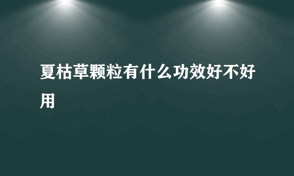 夏枯草颗粒有什么功效好不好用