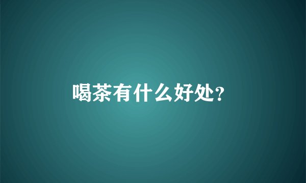 喝茶有什么好处？
