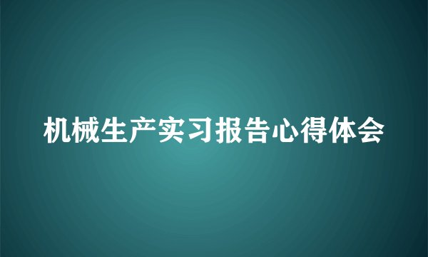 机械生产实习报告心得体会