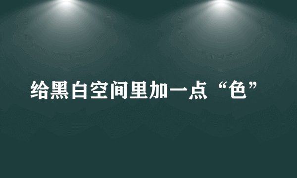给黑白空间里加一点“色”