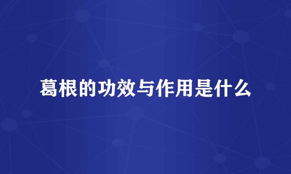 葛根的功效与作用是什么