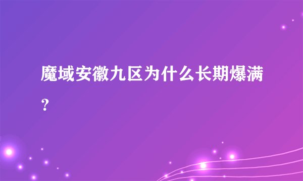 魔域安徽九区为什么长期爆满？