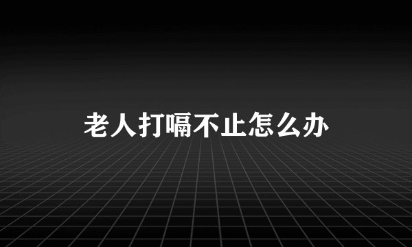 老人打嗝不止怎么办