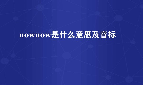 nownow是什么意思及音标