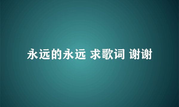 永远的永远 求歌词 谢谢