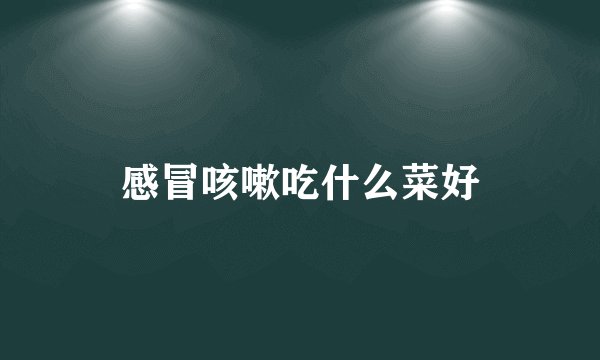 感冒咳嗽吃什么菜好