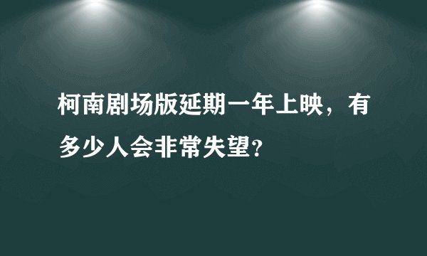 柯南剧场版延期一年上映，有多少人会非常失望？