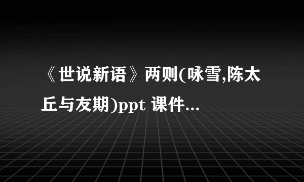 《世说新语》两则(咏雪,陈太丘与友期)ppt 课件下载(人教版七年级上册教学课件)