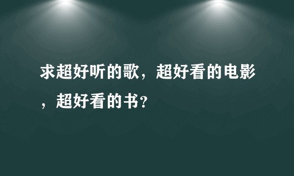求超好听的歌，超好看的电影，超好看的书？