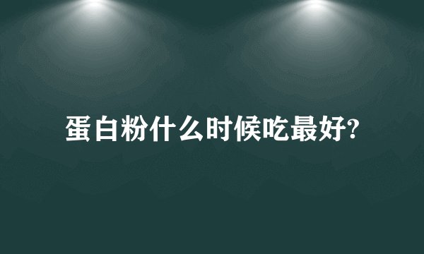 蛋白粉什么时候吃最好?