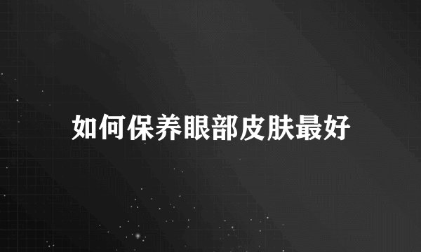 如何保养眼部皮肤最好