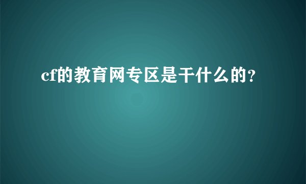 cf的教育网专区是干什么的？