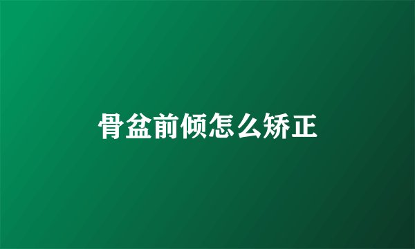 骨盆前倾怎么矫正