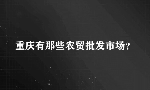 重庆有那些农贸批发市场？
