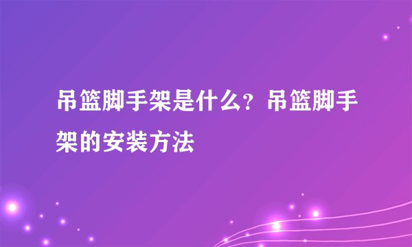 吊篮脚手架是什么?吊篮脚手架的安装方法