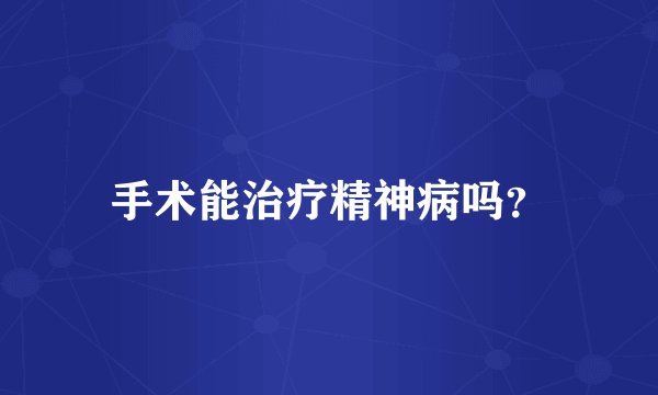 手术能治疗精神病吗?