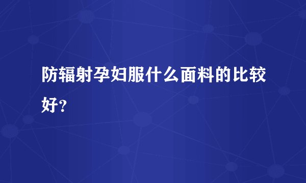 防辐射孕妇服什么面料的比较好？