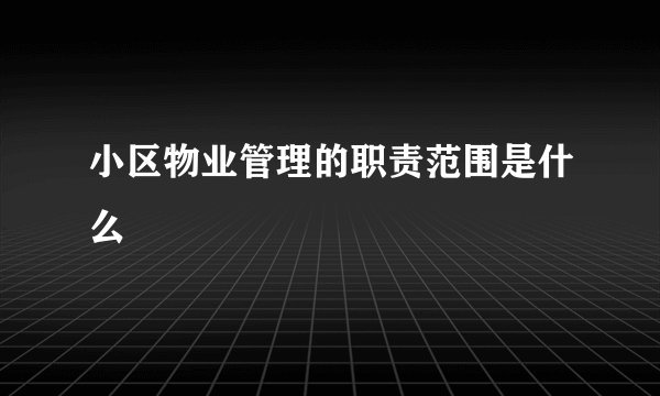 小区物业管理的职责范围是什么