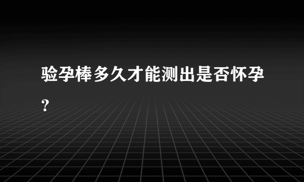 验孕棒多久才能测出是否怀孕？