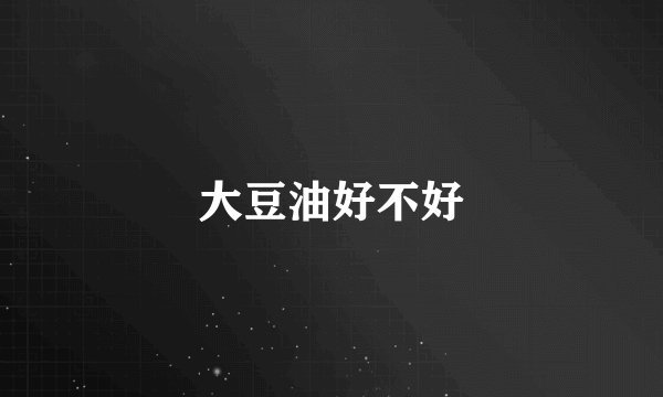大豆油好不好