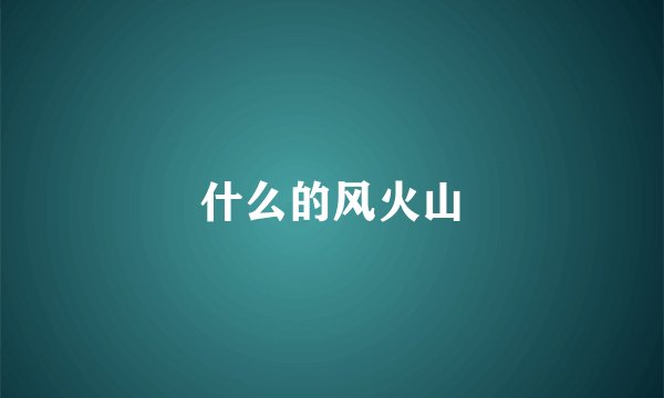 什么的风火山
