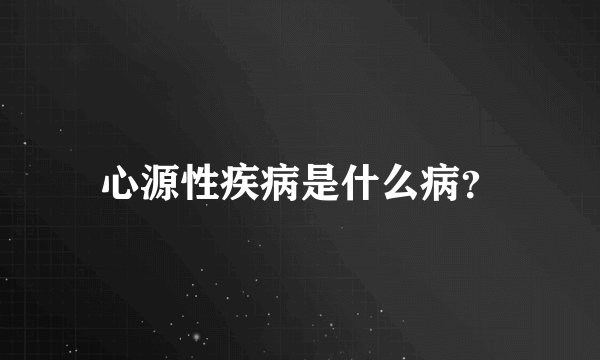 心源性疾病是什么病？