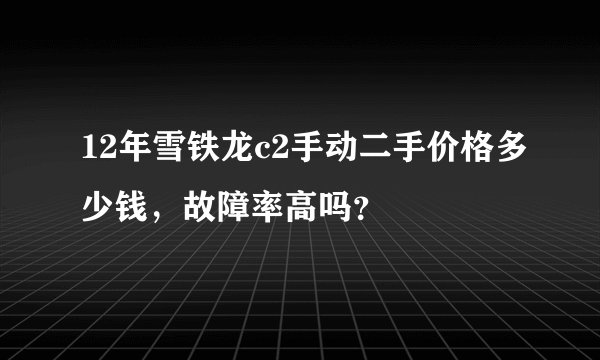 12年雪铁龙c2手动二手价格多少钱,故障率高吗?