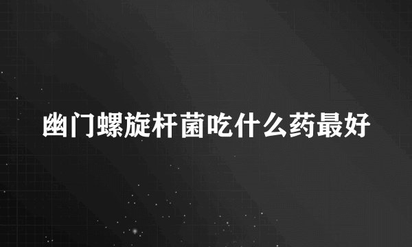 幽门螺旋杆菌吃什么药最好