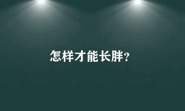 怎样才能长胖?