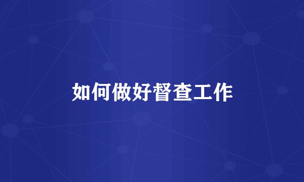 如何做好督查工作