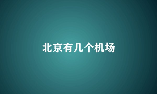 北京有几个机场
