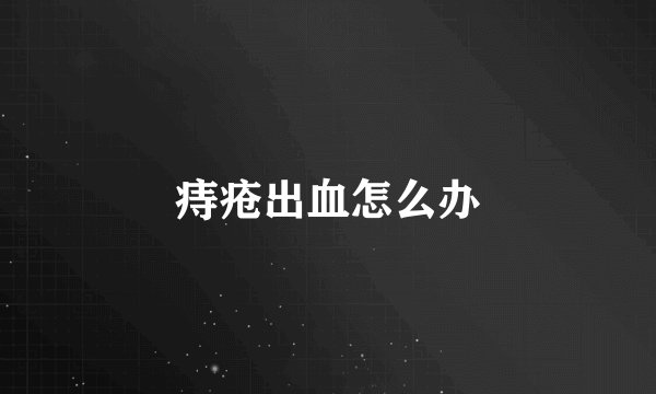 痔疮出血怎么办