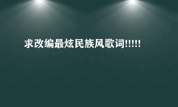 求改编最炫民族风歌词!!!!!