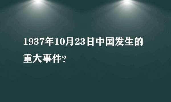 1937年10月23日中国发生的重大事件?
