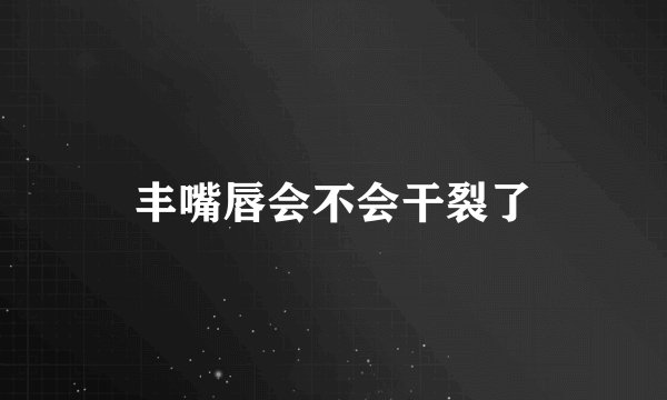 丰嘴唇会不会干裂了