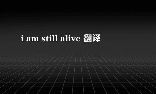 i am still alive 翻译