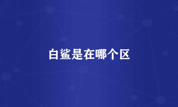 白鲨是在哪个区