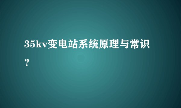 35kv变电站系统原理与常识？