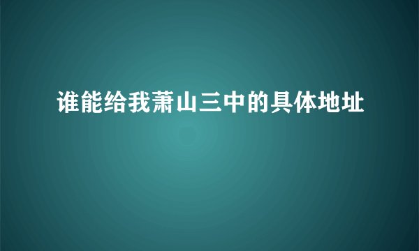 谁能给我萧山三中的具体地址