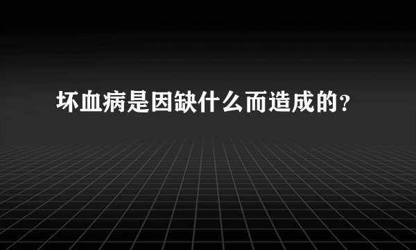 坏血病是因缺什么而造成的?