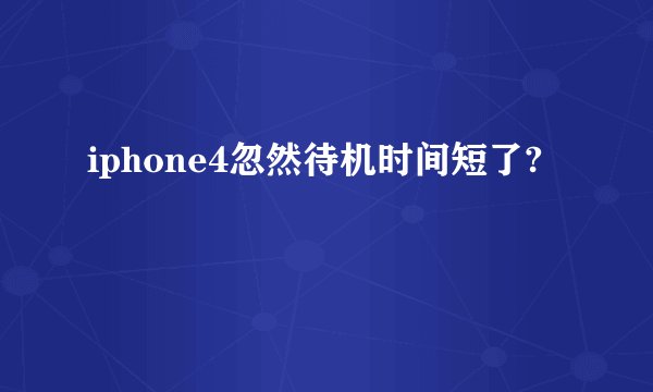 iphone4忽然待机时间短了?