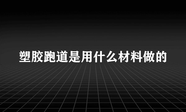 塑胶跑道是用什么材料做的