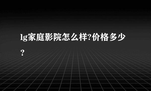 lg家庭影院怎么样?价格多少？