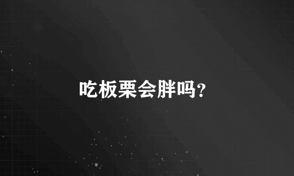 吃板栗会胖吗？