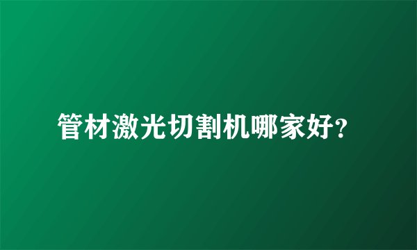管材激光切割机哪家好？