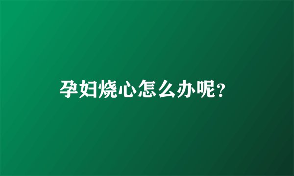 孕妇烧心怎么办呢？