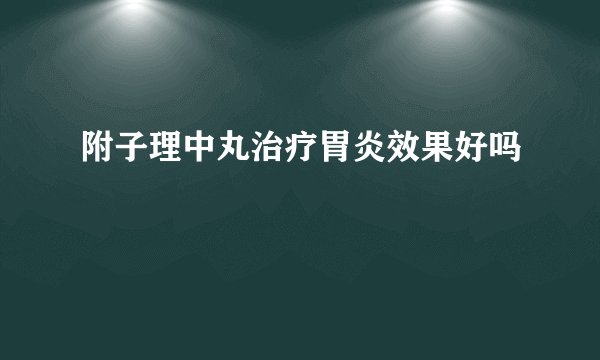 附子理中丸治疗胃炎效果好吗