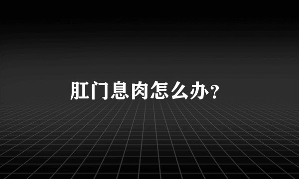 肛门息肉怎么办?
