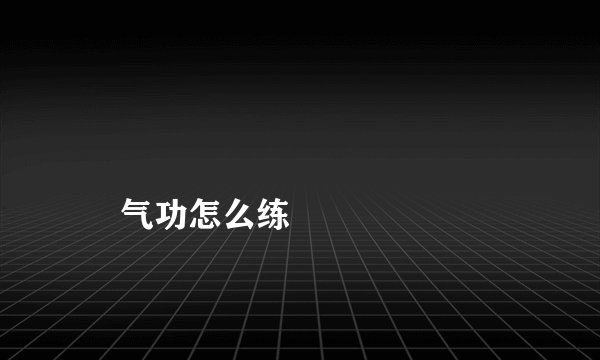 
    气功怎么练
  