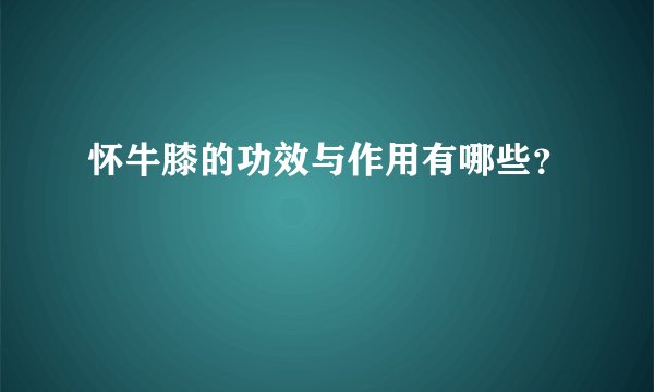 怀牛膝的功效与作用有哪些？